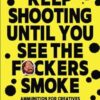 Keep Shooting until You See the F*ckers Smoke: Ammunition for Creatives