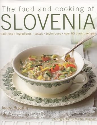 Food and Cooking of Slovenia: Traditions, Ingredients, Tastes, Techniques, Over 60 Classic Recipes