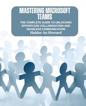 Mastering Microsoft Teams: The Complete Guide to Unlocking Effortless Collaboration and Seamless Communication