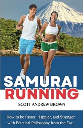 SAMURAI RUNNING: How to be Faster, Happier, and Stronger with Practical Philosophy from the East
