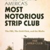 Investigating America's Most Notorious Strip Club: The Fbi, the Gold Club, and the Mafia