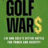 Golf Wars: LIV and Golf's Bitter Battle for Power and Identity