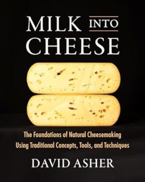 Milk Into Cheese: The Foundations of Natural Cheesemaking Using Traditional Concepts, Tools, and Techniques