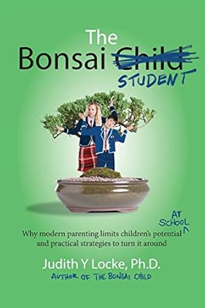 The Bonsai Student: Why modern parenting limits children's potential at school and practical strategies to turn it around