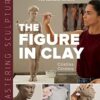 Figure in Clay (Mastering Sculpture): A Guide to Capturing the Human Form for Ceramic Artists