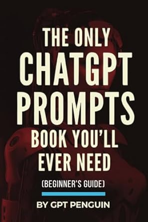 The Only ChatGPT Prompts Book You’ll Ever Need: Discover How To Craft Clear And Effective Prompts For Maximum Impact Through Prompt Engineering Techniques