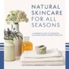Natural Skincare For All Seasons: A Modern Guide To Growing And Making Plant-Based Products