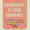 Community Is Your Currency: 10 Steps to Creating A Thriving Online Community & Growing Your Business