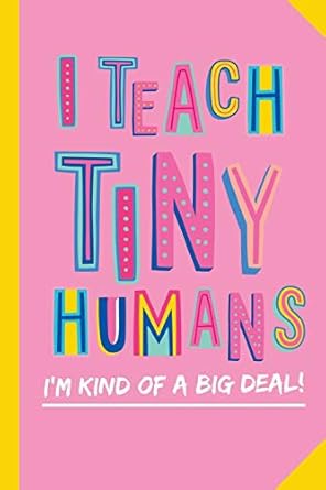 I Teach Tiny Humans - I'm Kind of a Big Deal: Notebook (A5) Great for Preschool Teacher Appreciation Gifts, Graduation, End of Year in Kindergarten, Retirement, Thank You Gifts or Birthday gifts