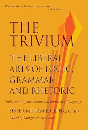 Trivium: The Liberal Arts of Logic, Grammar & Rhetoric: The Liberal Arts of Logic, Grammar, and Rhetoric