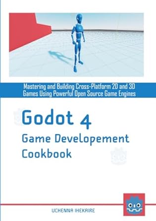 Godot 4 Game Development Cookbook: Mastering And Building Cross-Platform 2D And 3D Games Using Powerful Open Source Game Engines