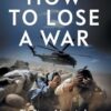 How to Lose a War: The Story of America's Intervention in Afghanistan