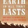 The Earth is All That Lasts: Crazy Horse, Sitting Bull, and the Last Stand of the Great Sioux Nation