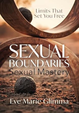 Sexual Boundaries Sexual Mastery: Limits That Set You Free