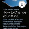 How to Change Your Mind: What the New Science of Psychedelics Teaches Us about Consciousness, Dying, Addiction, Depression, and Transcendence