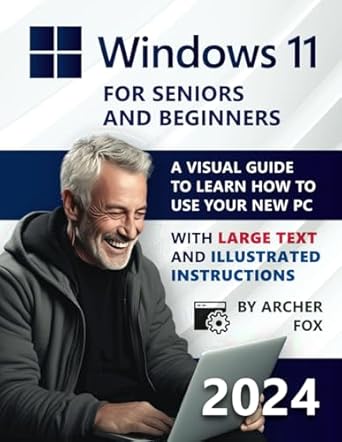 Windows 11 for Beginners and Seniors: A Visual Guide to Learn How to Use Your New PC with Large Text and Illustrated Instructions