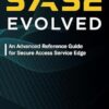 SASE Evolved: An Advanced Reference Guide for Secure Access Service Edge: 2