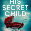 His Secret Child: An utterly addictive and heart-racing psychological thriller