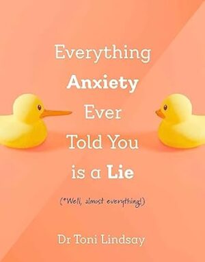 Everything Anxiety Ever Told You Is a Lie: *Well, almost everything!