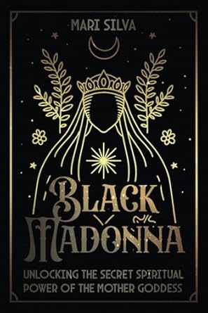 Black Madonna: Unlocking the Secret Spiritual Power of the Mother Goddess