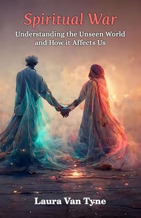 Spiritual War: Understanding the Unseen World and How it Affects Us