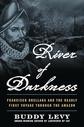 River of Darkness: The Deadly First Voyage Through The Amazon