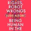 Human Rights, Robot Wrongs: Being Human in the Age of AI