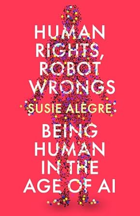 Human Rights, Robot Wrongs: Being Human in the Age of AI