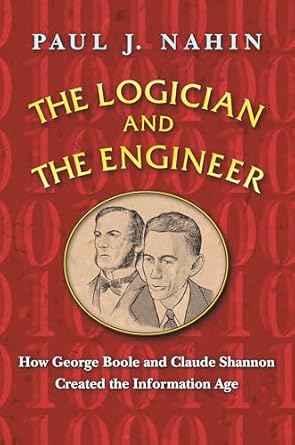 The Logician and the Engineer: How George Boole and Claude Shannon Created the Information Age