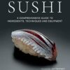 The Art and Science of Sushi: A Comprehensive Guide to Ingredients, Techniques and Equipment
