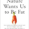 Nature Wants Us to Be Fat: The Surprising Science Behind Why We Gain Weight and How We Can Prevent--and Reverse--It
