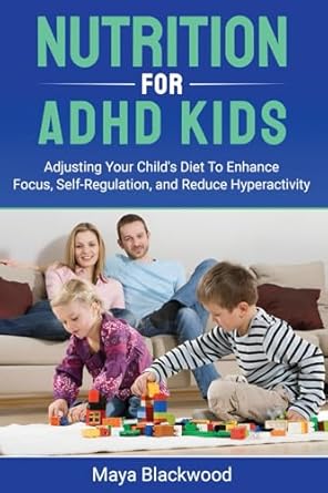 Nutrition for ADHD Kids: Adjusting Your Child's Diet to Enhance Focus, Self-Regulate, and Decrease Hyperactivity