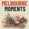 Melbourne Moments: A compendium of fun facts and surprising stories from the 'marvellous' city