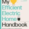 My Efficient Electric Home Handbook: How to slash your energy bills, protect your health & save the planet