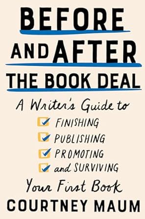Before and After the Book Deal: A Writer's Guide to Finishing, Publishing, Promoting, and Surviving Your First Book