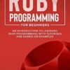 Ruby Programming for Beginners: An Introduction to Learning Ruby Programming with Tutorials and Hands-On Examples
