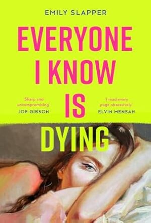 Everyone I Know Is Dying: A razor-sharp, honest, uncompromising and bleakly funny literary debut novel for 2024, perfect for fans of Coco Mellors and Meg Mason!