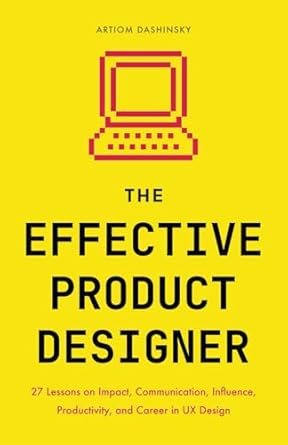 The Effective Product Designer: 27 Lessons on Impact, Communication, Productivity, and Career Growth in UX Design