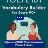 TOEFL iBT Vocabulary Builder for Score 90+: Higher-Level TOEFL Words, Expressions, Phrases & Idioms