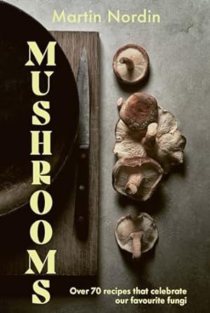 Mushrooms: Over 70 Recipes That Celebrate Our Favourite Fungi