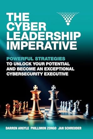 The Cyber Leadership Imperative: Powerful Strategies to Unlock Your Potential and Become an Exceptional Cybersecurity Executive