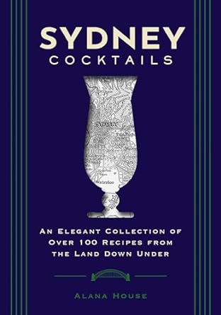 Sydney Cocktails: An Elegant Collection of Over 100 Recipes Inspired by the Land Down Under
