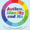 Autism, Identity and Me: A Practical Workbook to Empower Autistic Children and Young People Aged 10+