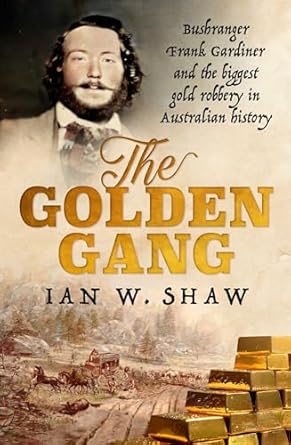 The Golden Gang: Bushranger Frank Gardiner and the biggest gold robbery in Australian history