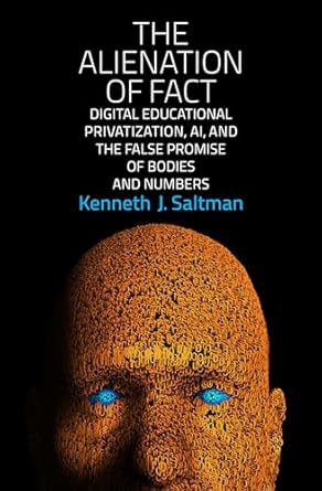 The Alienation of Fact: Digital Educational Privatization, AI, and the False Promise of Bodies and Numbers
