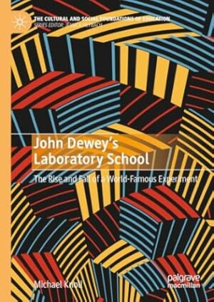 John Dewey’s Laboratory School: The Rise and Fall of a World-Famous Experiment