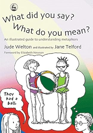 What Did You Say? What Do You Mean? An Illustrated Guide to Understandin: g Metaphors