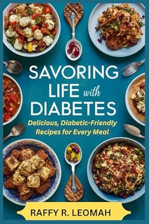 SAVORING LIFE WITH DIABETES: Delicious, Diabetic-Friendly Recipes for Every Meal