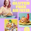 Gluten Free Air Fryer: Over 100 Fast, Simple, Delicious Recipes