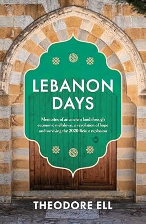 Lebanon Days: Memories of an ancient land through economic meltdown, a revolution of hope and surviving the 2020 Beirut explosion